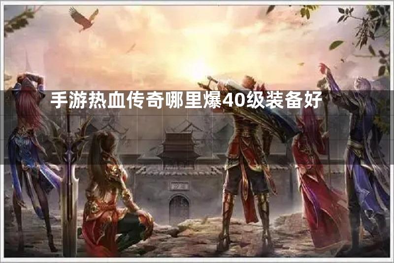 手游热血传奇哪里爆40级装备好