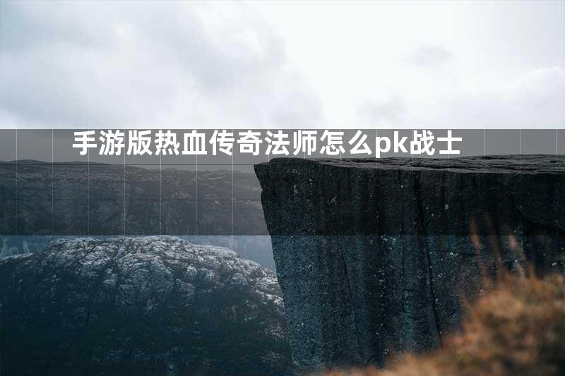 手游版热血传奇法师怎么pk战士