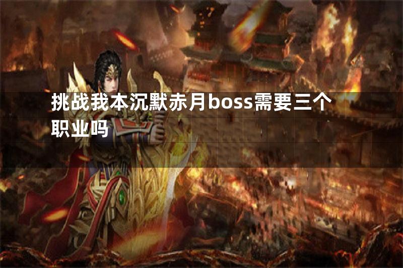 挑战我本沉默赤月boss需要三个职业吗