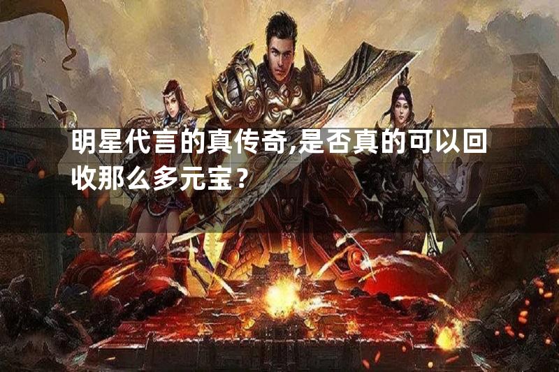 明星代言的真传奇,是否真的可以回收那么多元宝？