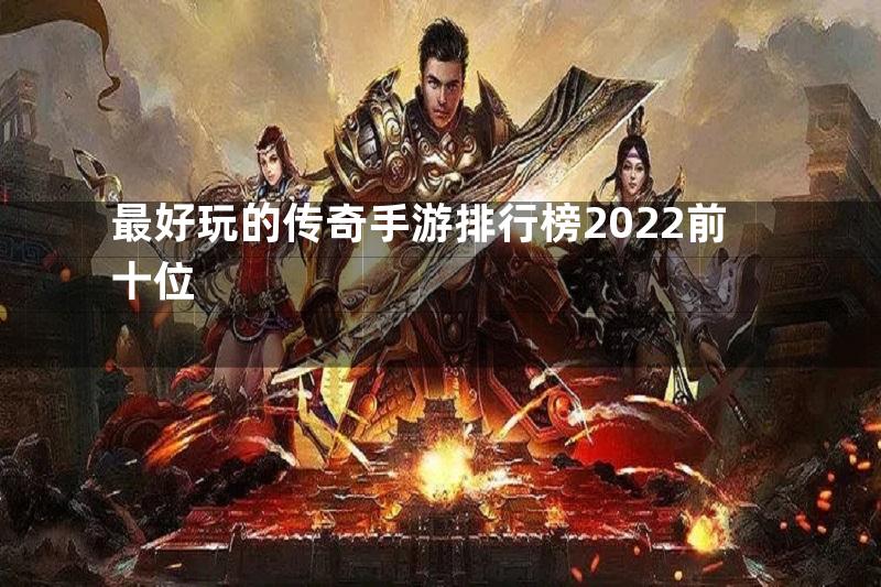 最好玩的传奇手游排行榜2022前十位