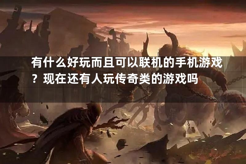 有什么好玩而且可以联机的手机游戏？现在还有人玩传奇类的游戏吗