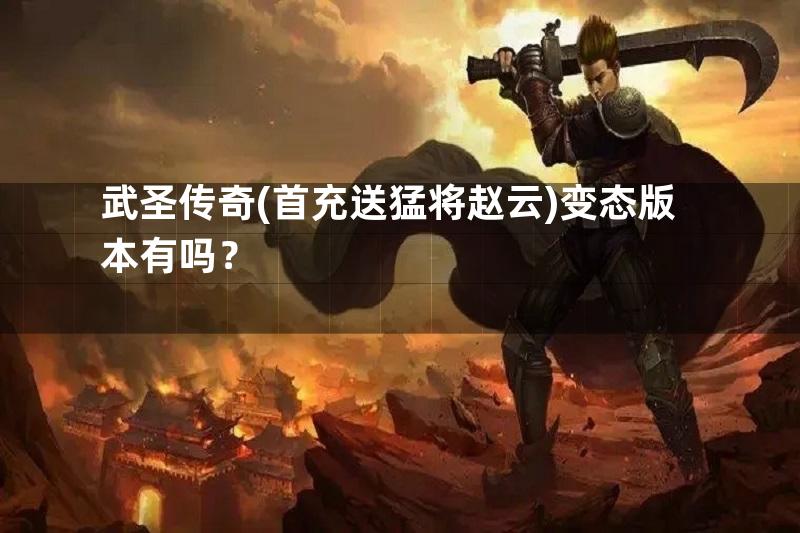 武圣传奇(首充送猛将赵云)变态版本有吗？