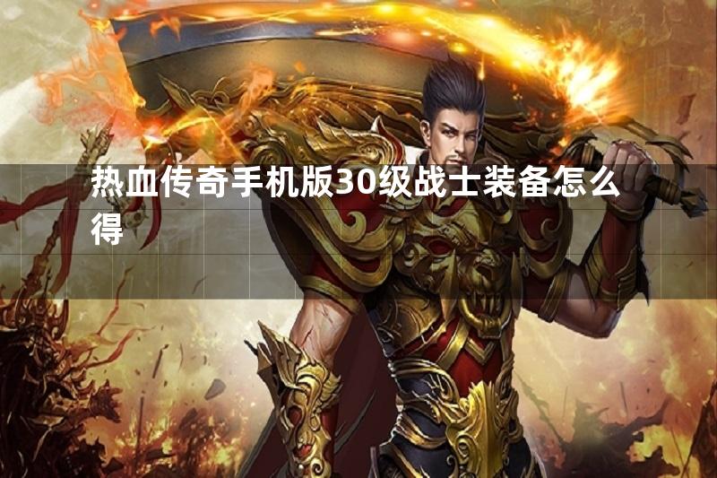 热血传奇手机版30级战士装备怎么得