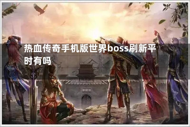 热血传奇手机版世界boss刷新平时有吗