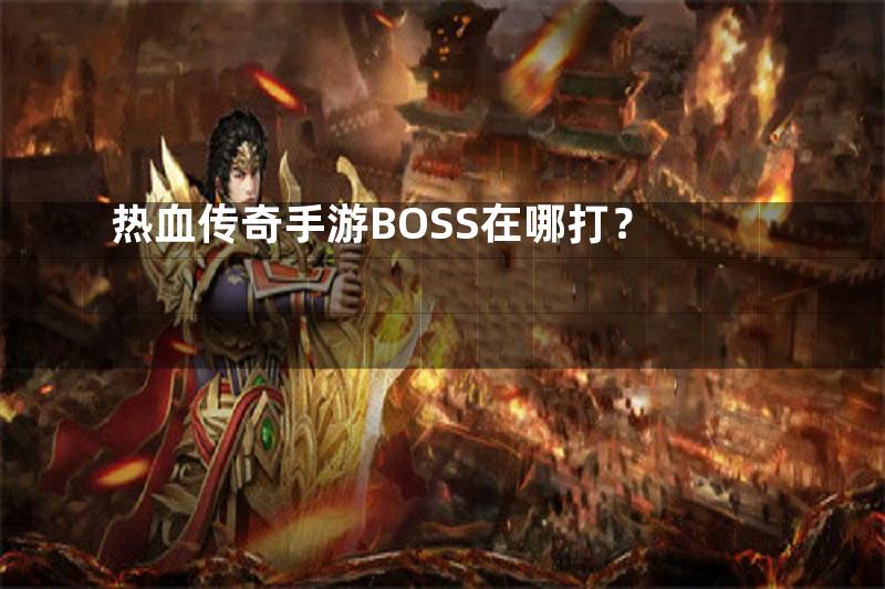 热血传奇手游BOSS在哪打？