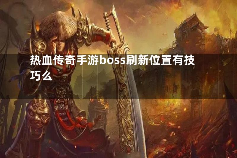 热血传奇手游boss刷新位置有技巧么