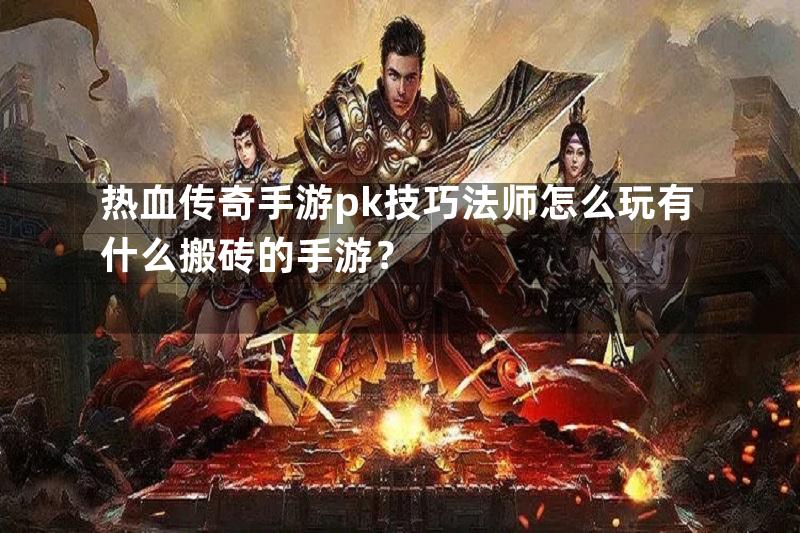 热血传奇手游pk技巧法师怎么玩有什么搬砖的手游？