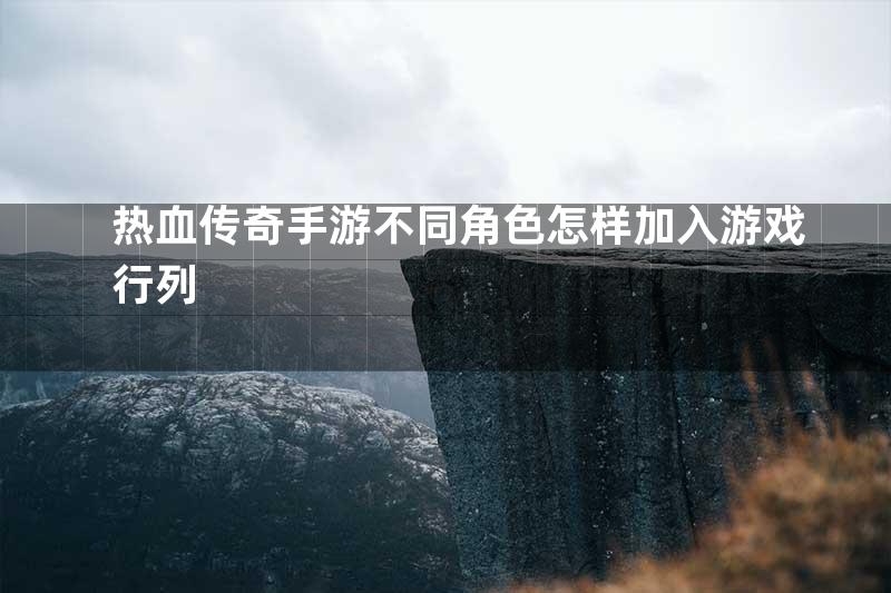 热血传奇手游不同角色怎样加入游戏行列