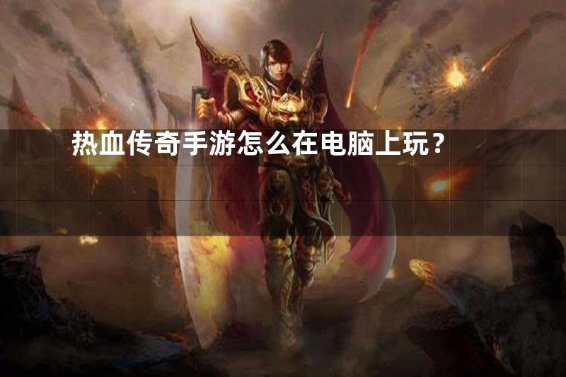 热血传奇手游怎么在电脑上玩？