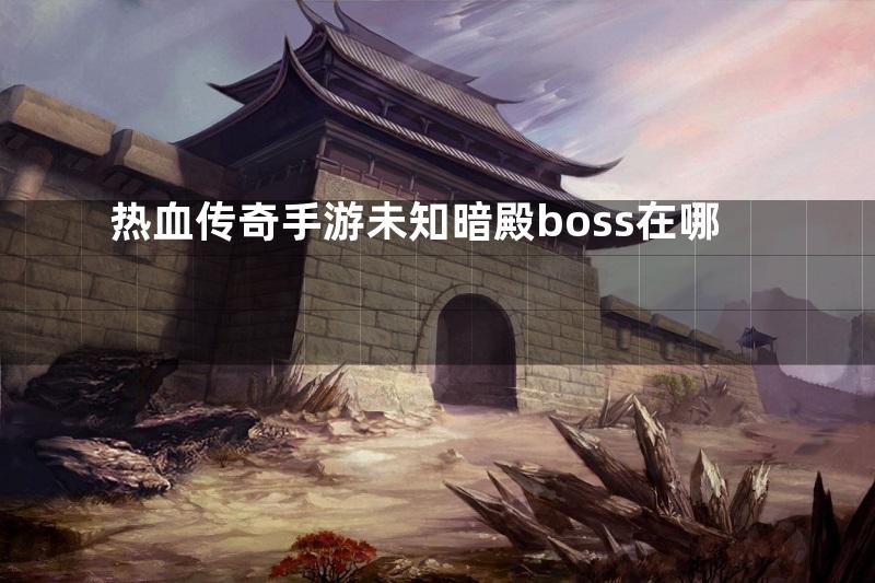 热血传奇手游未知暗殿boss在哪