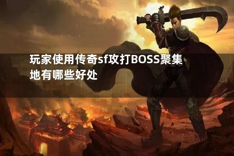 玩家使用传奇sf攻打BOSS聚集地有哪些好处