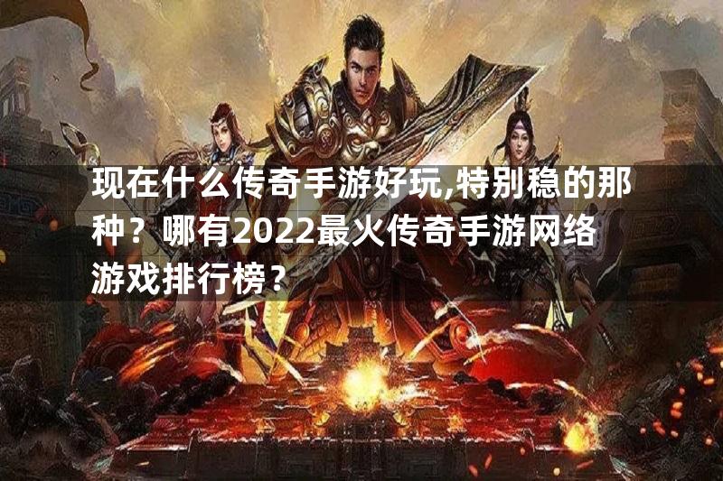 现在什么传奇手游好玩,特别稳的那种？哪有2022最火传奇手游网络游戏排行榜？