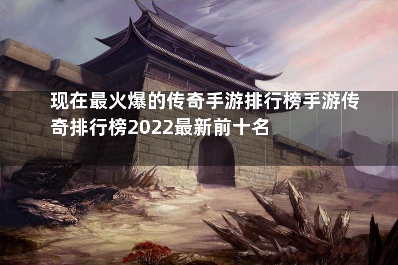 现在最火爆的传奇手游排行榜手游传奇排行榜2022最新前十名