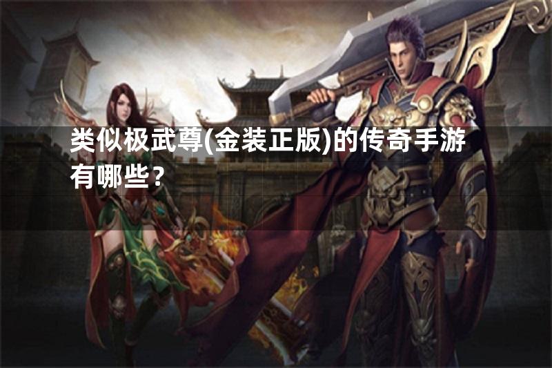 类似极武尊(金装正版)的传奇手游有哪些？