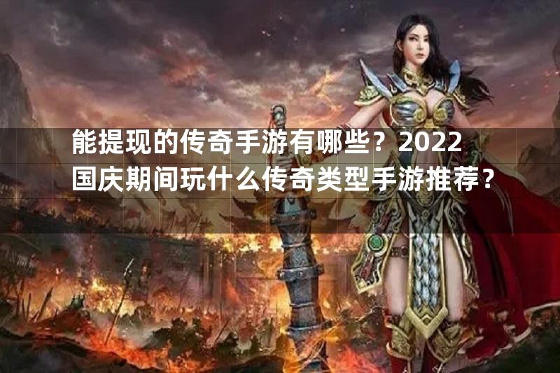 能提现的传奇手游有哪些？2022国庆期间玩什么传奇类型手游推荐？