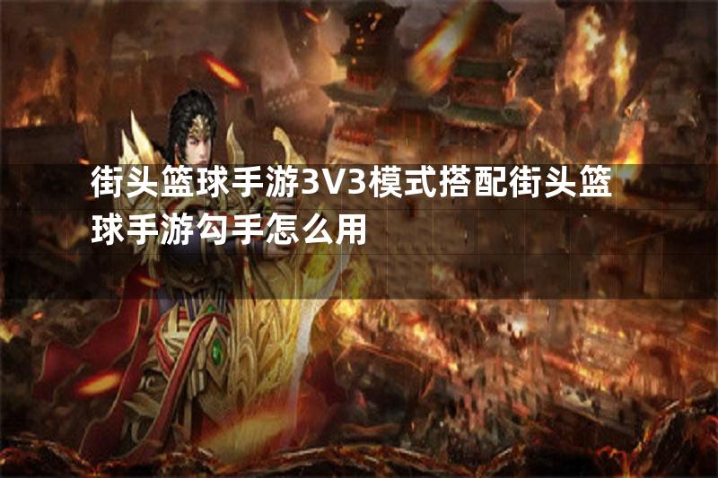 街头篮球手游3V3模式搭配街头篮球手游勾手怎么用