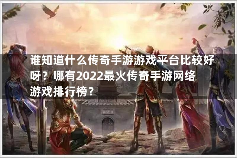 谁知道什么传奇手游游戏平台比较好呀？哪有2022最火传奇手游网络游戏排行榜？