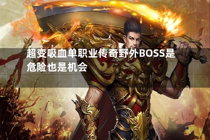 超变吸血单职业传奇野外BOSS是危险也是机会