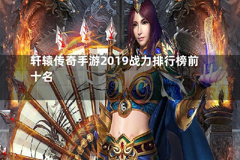 轩辕传奇手游2019战力排行榜前十名