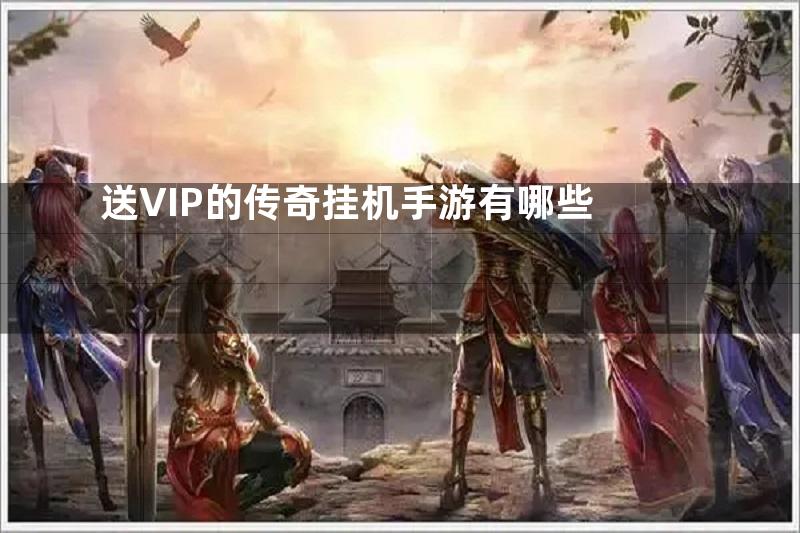 送VIP的传奇挂机手游有哪些