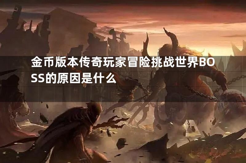 金币版本传奇玩家冒险挑战世界BOSS的原因是什么