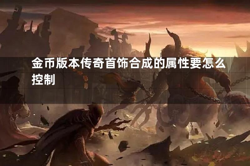 金币版本传奇首饰合成的属性要怎么控制